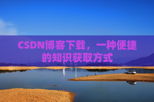 CSDN博客下载，一种便捷的知识获取方式
